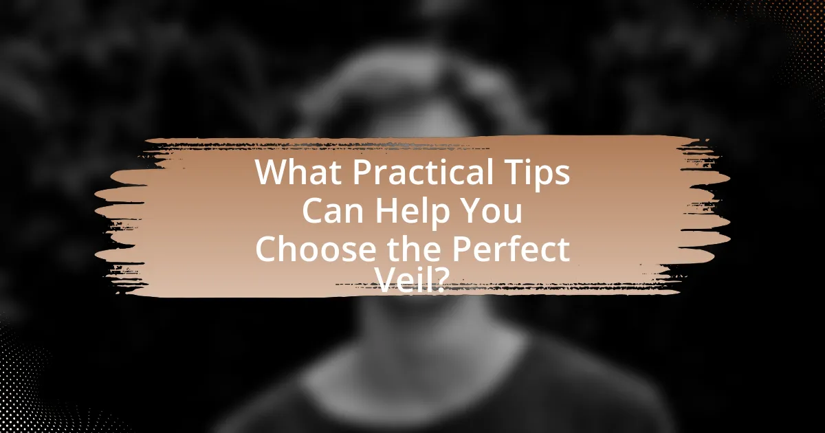 What Practical Tips Can Help You Choose the Perfect Veil?
